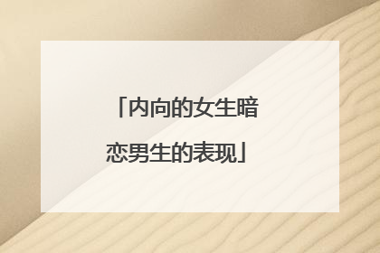 内向的女生暗恋男生的表现