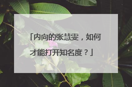 内向的张慧雯,如何才能打开知名度?
