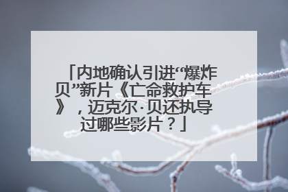 内地确认引进“爆炸贝”新片《亡命救护车》,迈克尔·贝还执导过哪些影片?
