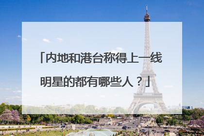 内地和港台称得上一线明星的都有哪些人？
