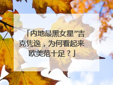 内地最黑女星”吉克隽逸，为何看起来欧美范十足？