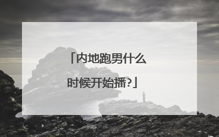 内地跑男什么时候开始播?