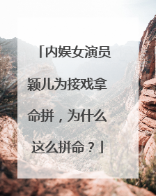 内娱女演员颖儿为接戏拿命拼，为什么这么拼命？