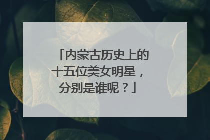 内蒙古历史上的十五位美女明星，分别是谁呢？
