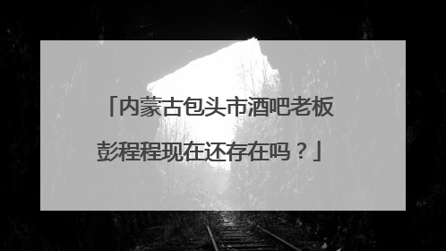 内蒙古包头市酒吧老板彭程程现在还存在吗？