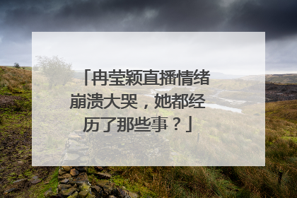 冉莹颖直播情绪崩溃大哭,她都经历了那些事?