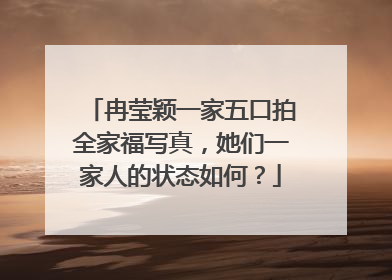 冉莹颖一家五口拍全家福写真，她们一家人的状态如何？