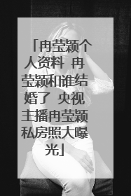 冉莹颖个人资料 冉莹颖和谁结婚了 央视主播冉莹颖私房照大曝光