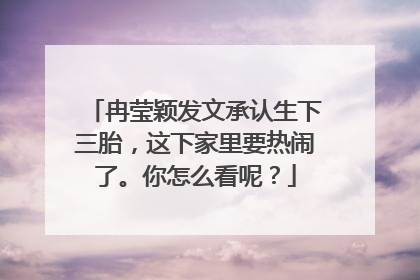 冉莹颖发文承认生下三胎，这下家里要热闹了。你怎么看呢？