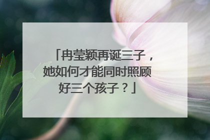 冉莹颖再诞三子，她如何才能同时照顾好三个孩子？