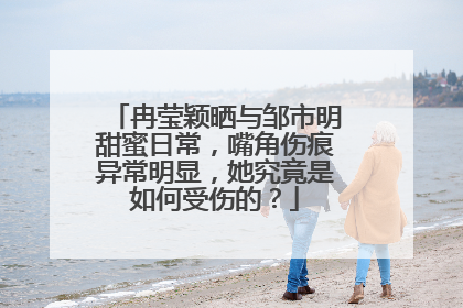 冉莹颖晒与邹市明甜蜜日常，嘴角伤痕异常明显，她究竟是如何受伤的？