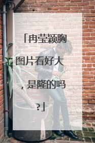 冉莹颖胸图片看好大,是隆的吗?