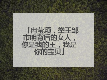 冉莹颖，拳王邹市明背后的女人，你是我的王，我是你的宝贝