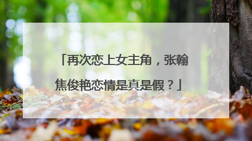 再次恋上女主角，张翰焦俊艳恋情是真是假？