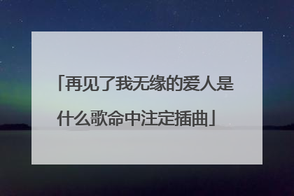再见了我无缘的爱人是什么歌命中注定插曲