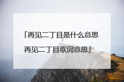 再见二丁目是什么意思再见二丁目歌词意思