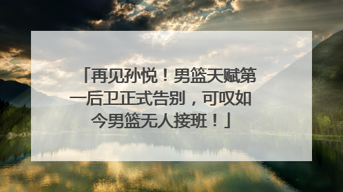 再见孙悦！男篮天赋第一后卫正式告别，可叹如今男篮无人接班！