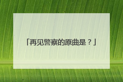 再见警察的原曲是？