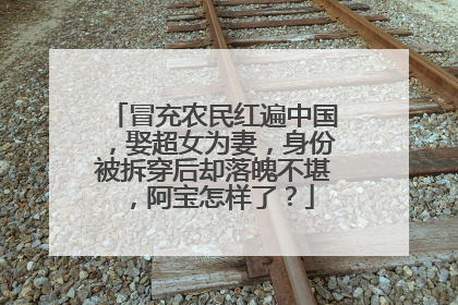 冒充农民红遍中国，娶超女为妻，身份被拆穿后却落魄不堪，阿宝怎样了？