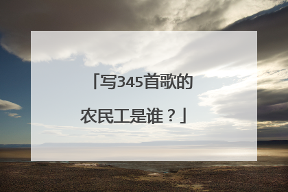 写345首歌的农民工是谁?