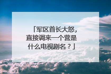 军区首长大怒,直接调来一个营是什么电视剧名？