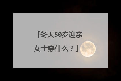 冬天50岁迎亲女士穿什么？