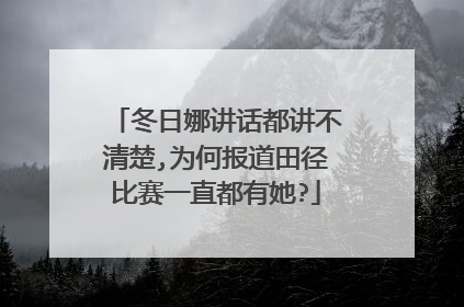 冬日娜讲话都讲不清楚,为何报道田径比赛一直都有她?