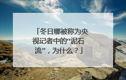 冬日娜被称为央视记者中的“泥石流”，为什么？