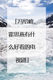 冯绍峰、霍思燕有什么好看的电视剧