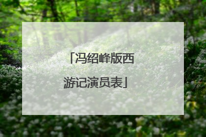 冯绍峰版西游记演员表