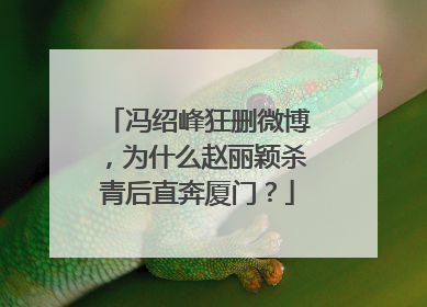 冯绍峰狂删微博,为什么赵丽颖杀青后直奔厦门?