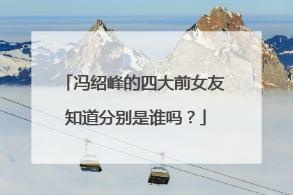 冯绍峰的四大前女友知道分别是谁吗？