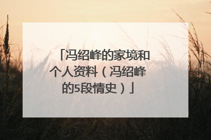 冯绍峰的家境和个人资料（冯绍峰的5段情史）