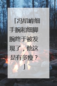 冯绍峰细手腕和细脚腕终于被发现了,他这是有多瘦?