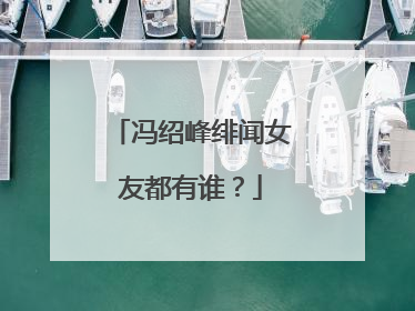 冯绍峰绯闻女友都有谁？