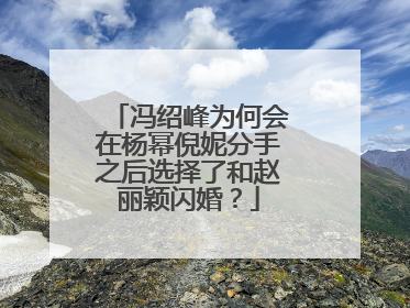 冯绍峰为何会在杨幂倪妮分手之后选择了和赵丽颖闪婚？