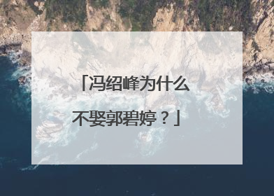 冯绍峰为什么不娶郭碧婷？