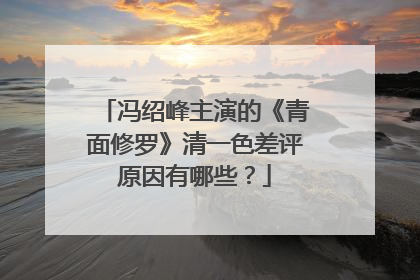 冯绍峰主演的《青面修罗》清一色差评原因有哪些？