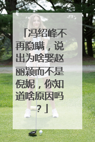 冯绍峰不再隐瞒，说出为啥娶赵丽颖而不是倪妮，你知道啥原因吗？