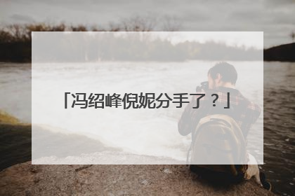 冯绍峰倪妮分手了？