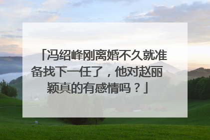 冯绍峰刚离婚不久就准备找下一任了,他对赵丽颖真的有感情吗?