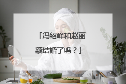 冯绍峰和赵丽颖结婚了吗?