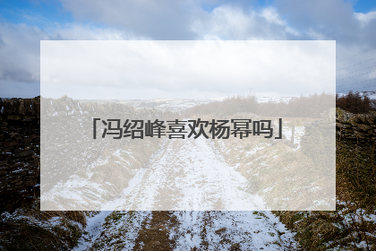 冯绍峰喜欢杨幂吗