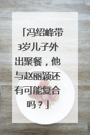 冯绍峰带3岁儿子外出聚餐，他与赵丽颖还有可能复合吗？