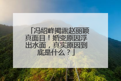 冯绍峰揭露赵丽颖真面目!婚变原因浮出水面,真实原因到底是什么?