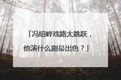 冯绍峰戏路太跳跃,他演什么剧最出色?