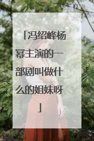 冯绍峰杨幂主演的一部剧叫做什么的姐妹呀