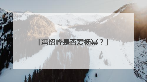 冯绍峰是否爱杨幂？