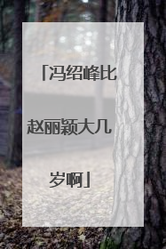 冯绍峰比赵丽颖大几岁啊