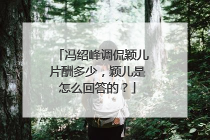 冯绍峰调侃颖儿片酬多少,颖儿是怎么回答的?